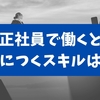 すべて経験談！正社員をやって一体どんなスキルが身につくの？