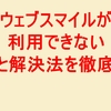 ウェブスマイルが利用できない時の原因と解決法を徹底解説