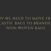 Why We Need To Move From Plastic Bags To Branded Non-Woven Bags