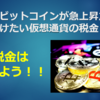 【注意】ビットコインが急上昇だけど気を付けたい仮想通貨の税金