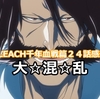 ネタバレ感想「BLEACH　千年血戦篇」第２４話　大☆混☆乱