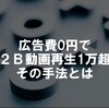 広告費0円でB2B動画再生1万超えその手法とは