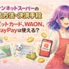 イオンネットスーパーの支払方法・決済手段 | 現金代引き、デビットカード、WAON、PayPayは使える？