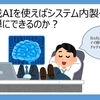 生成AIを使えばシステム内製化を簡単にできるのか？