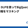 Cloud DLPを使ってBigQuery上の個人情報をマスキング