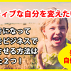 【ネガティブな自分を変えたい方へ】前向きになって人生をビジネスで好転させる方法はたった２つ！