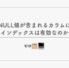 NULL値が含まれるカラムにインデックスは有効なのか