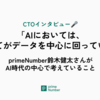 【CTOインタビュー】「AIにおいては、すべてがデータを中心に回っている」— primeNumber鈴木健太さんがAI時代の中心で考えていること