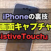 iPhone：裏技！簡単にスクリーンショット（画面キャプチャ）を撮る設定方法！『AssistiveTouch』を使う
