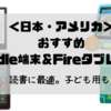 【日本・アメリカ】おすすめkindle端末・Fireタブレット　子ども用も！