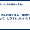 メンタルの鍵を握る「睡眠の質」って、どうすればいいの？