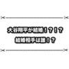 大谷翔平が結婚！？ 結婚相手がある意味凄いと話題に！ トレンド情報まとめ