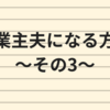 専業主夫になる方法～その3～