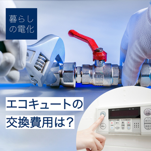 エコキュートの交換費用はいくら？相場や施工業者の選び方を徹底解説！