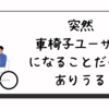 突然、車椅子ユーザーになることだってありうる。