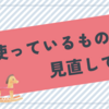 毎日使っているものを見直してみる