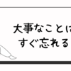 大事なことはすぐ忘れる