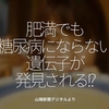 642食目「肥満でも糖尿病にならない遺伝子が発見される!?」山陽新聞デジタルより