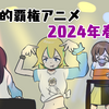 個人的2024年春の覇権アニメ