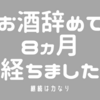 お酒辞めて８ヵ月経ちました