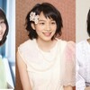 やはり心配な能年玲奈、今順調な有村架純、我が道の橋本愛、三者三様あまちゃん女優