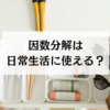 因数分解は何のために使う？日常生活での活かし方と公式を解説