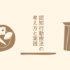 認知行動療法の考え方と実践について説明する。