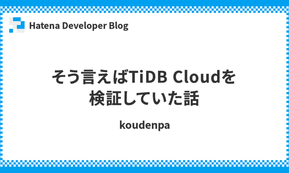 そう言えばTiDB Cloudを検証していた話