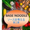 BASE NOODLEに合うソースを考えてみた第二弾