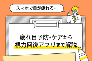 スマホで目が疲れる…疲れ目予防・ケアから視力回復アプリまで解説