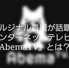 オルジナル番組が話題のインターネットテレビの『AbemaTV』とは？視聴方法も解説！