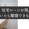 住宅ローンが残っていたら離婚できない？