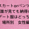 【スカートorパンツ??】誰が見ても納得のデート服はどっち？場所別　女性編