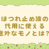 ほつれ止め液の代用に使える意外なモノとは？