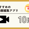 【2023年最新】無料おすすめ動画編集アプリ10選！おすすめポイントまとめ