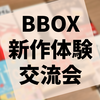 『BBOX@10/17&18 新作体験＆交流会』参加レポート