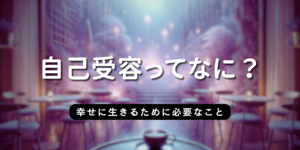 自己受容とは？幸せに生きるために必要なこと