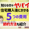 マイホーム住宅購入後にかかる5つの費用と節約方法を紹介