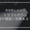 【美容師レビュー】ミラブルゼロは本当に髪や頭皮に効果ある？口コミも紹介！