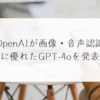 OpenAIが画像・音声認識に優れたGPT-4oを発表 稗田利明