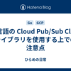 Go言語の Cloud Pub/Sub Client ライブラリを使用する上での注意点