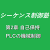 【1時限目】第2章　PLCの機械制御方法　自己保持