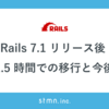 Rails 7.1 リリース後 1.5 時間での移行と今後