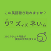 この英語聴き取れますか？⑫：ワワズィズネぃム