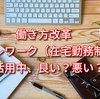 働き方改革　テレワーク（在宅勤務制度）を活用中、良い？悪い？