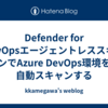 Defender for DevOpsエージェントレススキャンでAzure DevOps環境を自動スキャンする