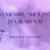 Yumamiru Shoujyo jya Irarenai　<Aikawa Nanase>　lyrics translation