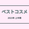 デパコス から プチプラ まで！ 2023年 上半期 ベストコスメ 紹介