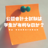 公認会計士試験は学生が有利なのか？社会人が働きながら勉強した場合の勝算は？