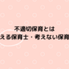 不適切保育とは～考える保育士・考えない保育士～